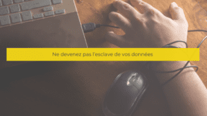 Ne devenez pas l’esclave de vos données