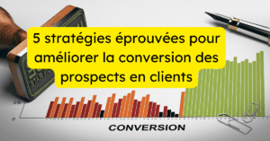 5 stratégies éprouvées pour améliorer la conversion des prospects en clients