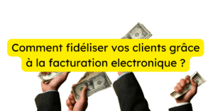 Comment fidéliser vos clients grâce à la facturation electronique ?